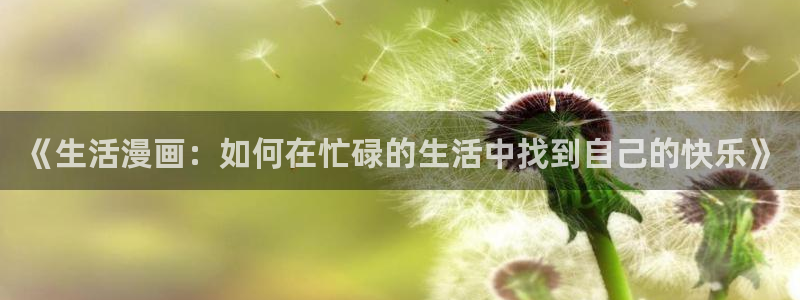 男同韩漫免费在线观看：《生活漫画：如何在忙碌的生活中找到自己的快乐》