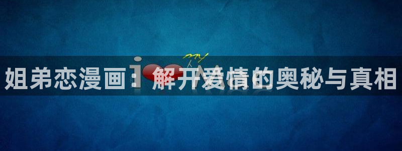 久久漫画无删减遮羞韩漫大全漫画歪歪韩漫：姐弟恋漫画：解开爱情的奥秘与真相
