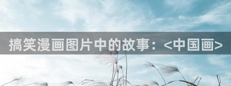 免费歪歪韩漫：搞笑漫画图片中的故事：<中国画>