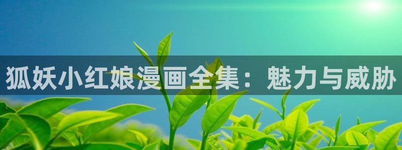 ss漫画韩漫：狐妖小红娘漫画全集：魅力与威胁