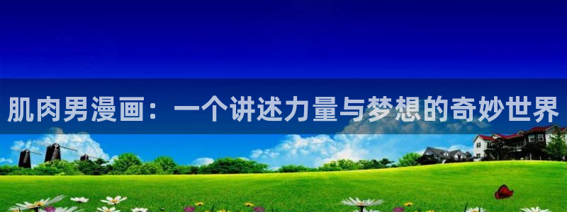 韩漫大全歪歪：肌肉男漫画：一个讲述力量与梦想的奇妙世界