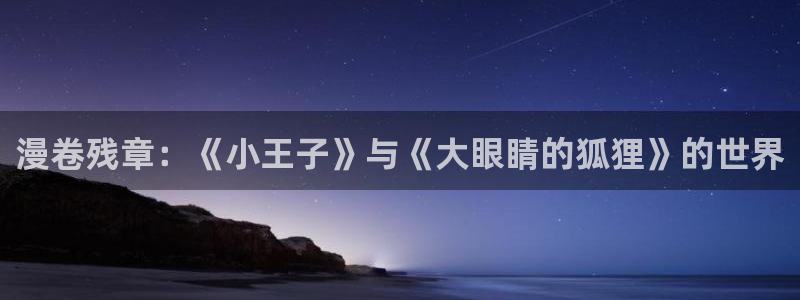 韩漫漫画免费阅读看漫画下拉：漫卷残章：《小王子》与《大眼睛的狐狸》的世界