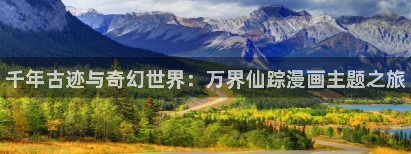 免费韩漫在线观看完整：千年古迹与奇幻世界：万界仙踪漫画主题之旅