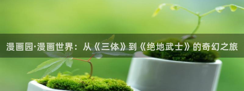 双男主韩漫无删减网站：漫画园·漫画世界：从《三体》到《绝地武士》的奇幻之旅